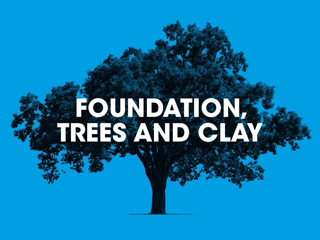 Foundations, trees and clay